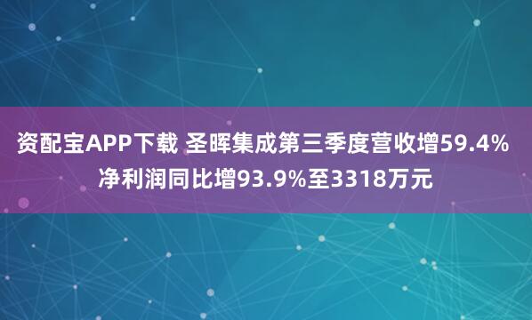 资配宝APP下载 圣晖集成第三季度营收增59.4% 净利润同比增93.9%至3318万元