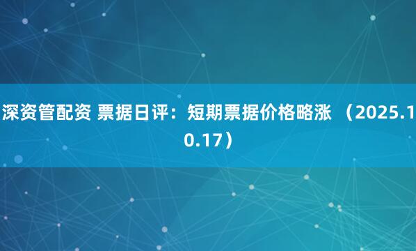 深资管配资 票据日评：短期票据价格略涨 （2025.10.17）