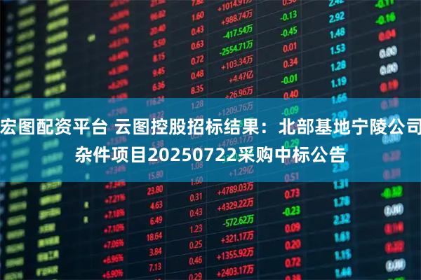 宏图配资平台 云图控股招标结果：北部基地宁陵公司杂件项目20250722采购中标公告