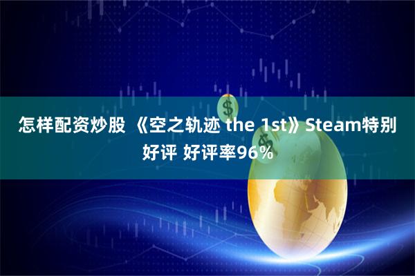 怎样配资炒股 《空之轨迹 the 1st》Steam特别好评 好评率96%