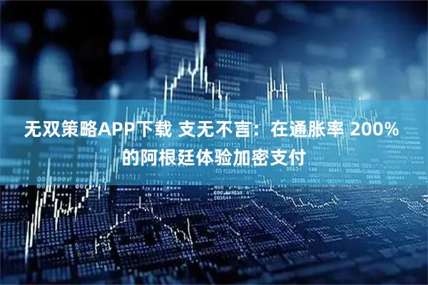 无双策略APP下载 支无不言：在通胀率 200% 的阿根廷体验加密支付