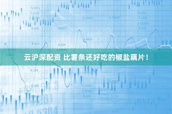 云沪深配资 比薯条还好吃的椒盐藕片！