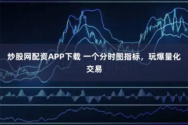 炒股网配资APP下载 一个分时图指标，玩爆量化交易