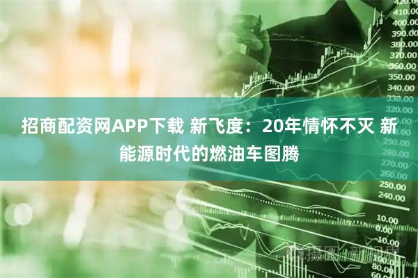 招商配资网APP下载 新飞度：20年情怀不灭 新能源时代的燃油车图腾