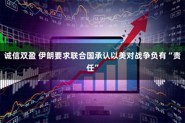 诚信双盈 伊朗要求联合国承认以美对战争负有“责任”