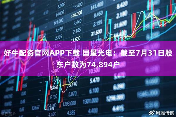 好牛配资官网APP下载 国星光电：截至7月31日股东户数为74,894户