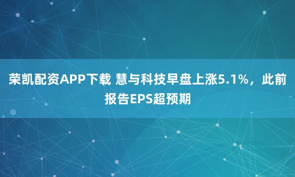 荣凯配资APP下载 慧与科技早盘上涨5.1%，此前报告EPS超预期