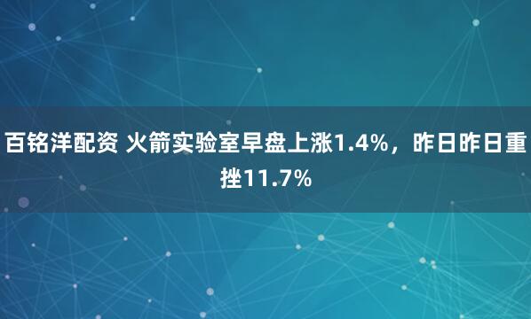 百铭洋配资 火箭实验室早盘上涨1.4%，昨日昨日重挫11.7%