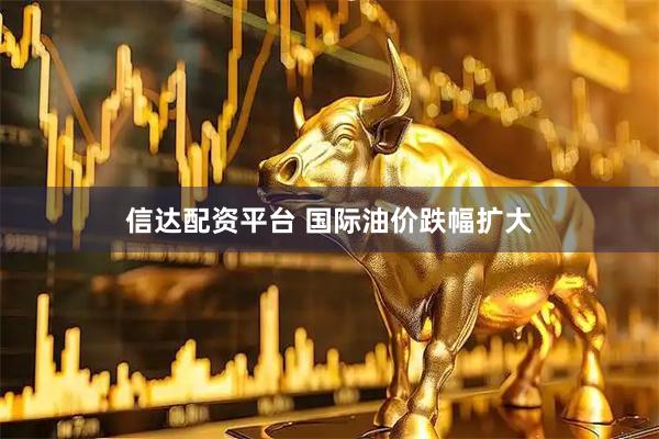 信达配资平台 国际油价跌幅扩大
