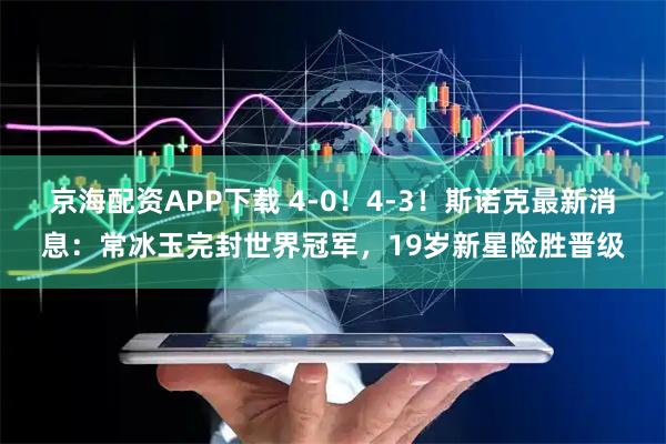 京海配资APP下载 4-0！4-3！斯诺克最新消息：常冰玉完封世界冠军，19岁新星险胜晋级
